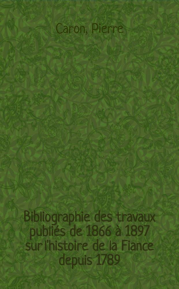 Bibliographie des travaux publiés de 1866 à 1897 sur l'histoire de la Fiance depuis 1789