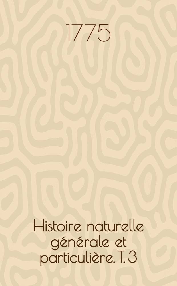 Histoire naturelle générale et particulière. T. 3 : [Suite de la théorie de la terre