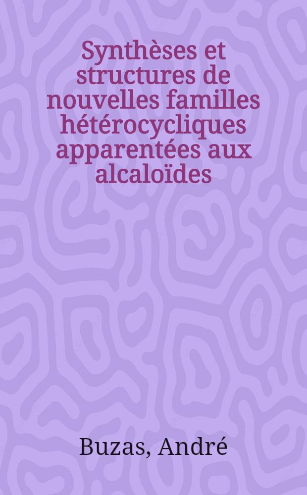 Synthèses et structures de nouvelles familles hétérocycliques apparentées aux alcaloïdes : 1-re thèse présentée ... à la Faculté des sciences d'Orléans-Tours ..