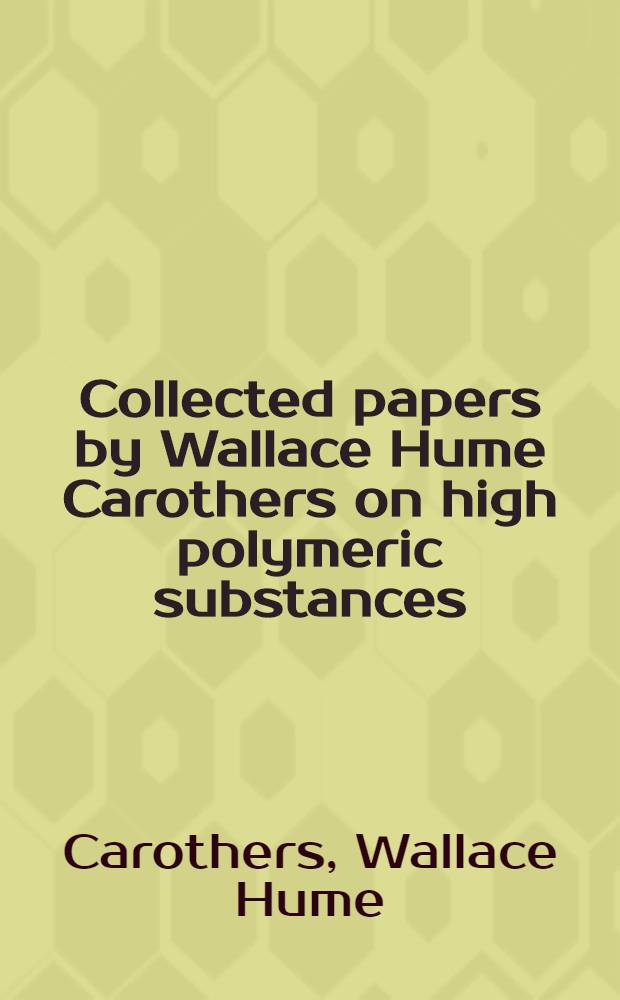 Collected papers by Wallace Hume Carothers on high polymeric substances