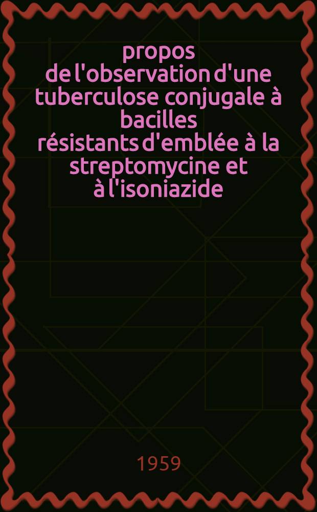 À propos de l'observation d'une tuberculose conjugale à bacilles résistants d'emblée à la streptomycine et à l'isoniazide : Thèse pour le doctorat en méd. (diplôme d'État)