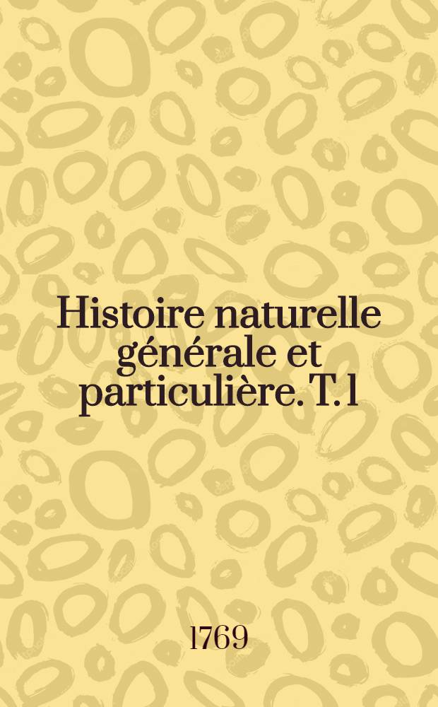Histoire naturelle générale et particulière. T. 1 : [Théorie de la terre]