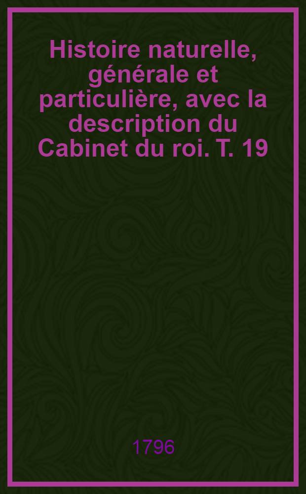 Histoire naturelle, générale et particulière, avec la description du Cabinet du roi. [T. 19] : [Histoire naturelle des quadrupèdes]
