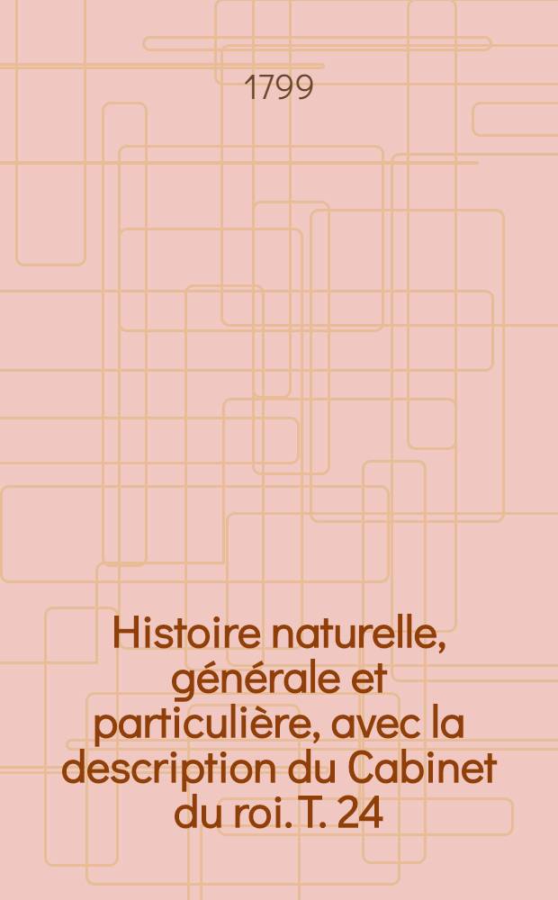 Histoire naturelle, g&eacute;n&eacute;rale et particuli&egrave;re, avec la description du Cabinet du roi. [T. 24] : [Histoire naturelle des quadrup&egrave;des]