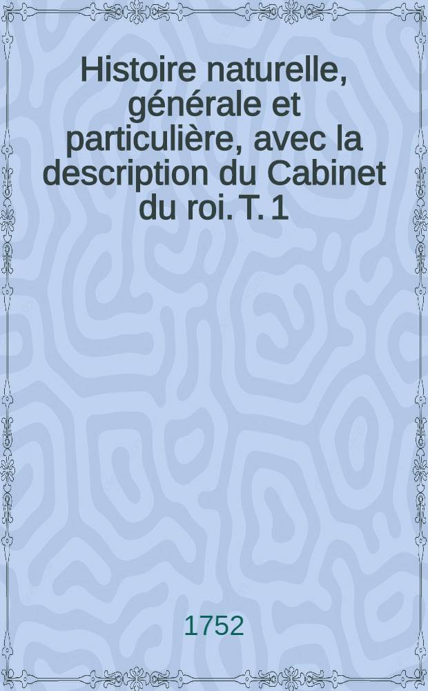 Histoire naturelle, générale et particulière, avec la description du Cabinet du roi. T. 1 : Cinquième édition
