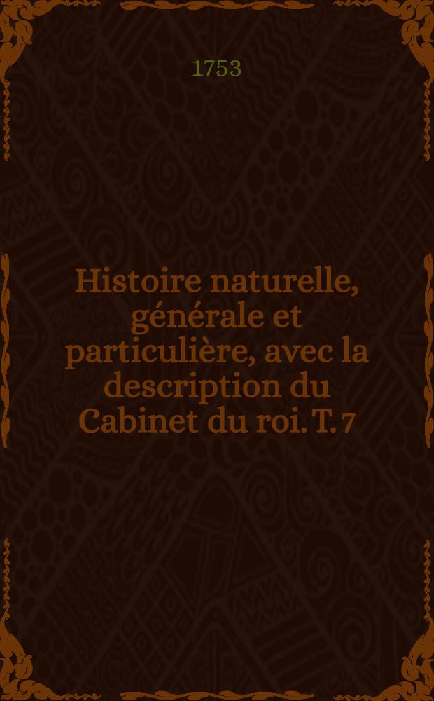 Histoire naturelle, g&eacute;n&eacute;rale et particuli&egrave;re, avec la description du Cabinet du roi. T. 7