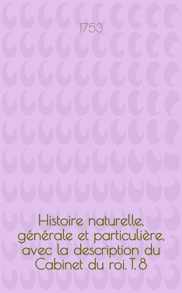 Histoire naturelle, générale et particulière, avec la description du Cabinet du roi. T. 8