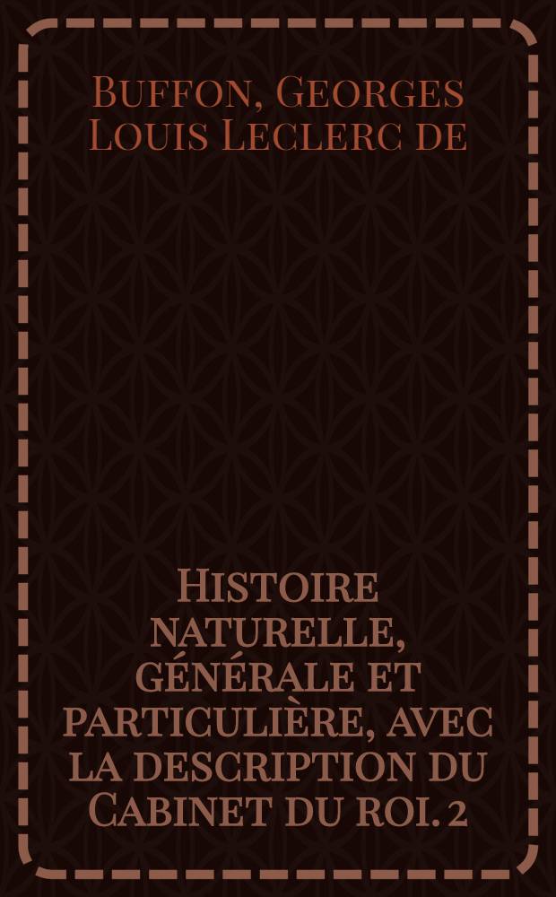 Histoire naturelle, générale et particulière, avec la description du Cabinet du roi. [2] : [Théorie de la terre; histoire naturelle de l'homme; animaux quadrupèdes]