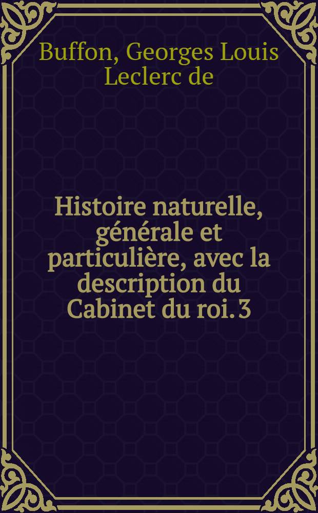 Histoire naturelle, générale et particulière, avec la description du Cabinet du roi. [3] : [Théorie de la terre; histoire naturelle de l'homme; animaux quadrupèdes]