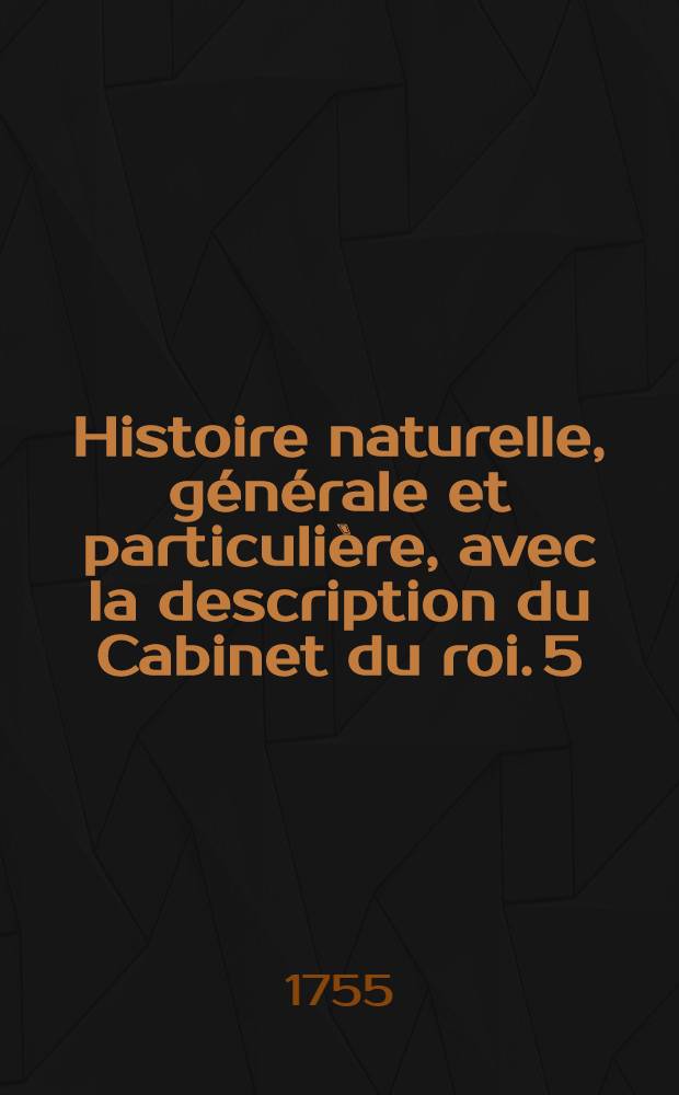 Histoire naturelle, générale et particulière, avec la description du Cabinet du roi. [5] : [Théorie de la terre; histoire naturelle de l'homme; animaux quadrupèdes]