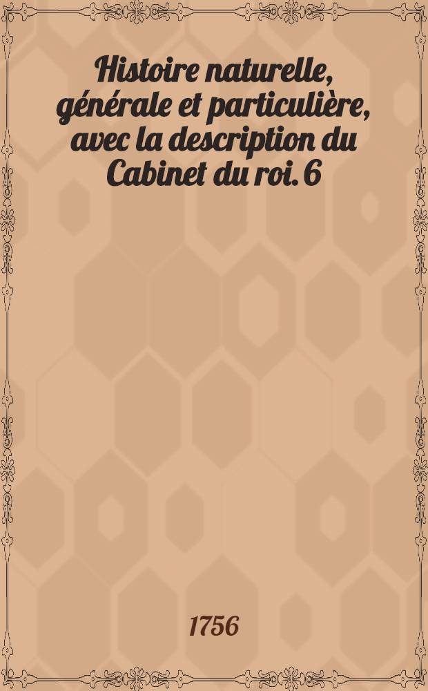 Histoire naturelle, générale et particulière, avec la description du Cabinet du roi. [6] : [Théorie de la terre; histoire naturelle de l'homme; animaux quadrupèdes]
