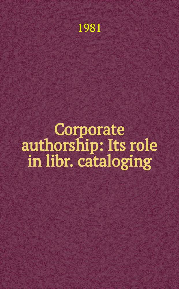 Corporate authorship : Its role in libr. cataloging