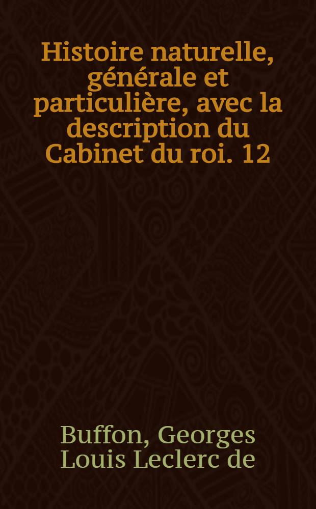 Histoire naturelle, g&eacute;n&eacute;rale et particuli&egrave;re, avec la description du Cabinet du roi. [12] : [Th&eacute;orie de la terre; histoire naturelle de l'homme; animaux quadrup&egrave;des]