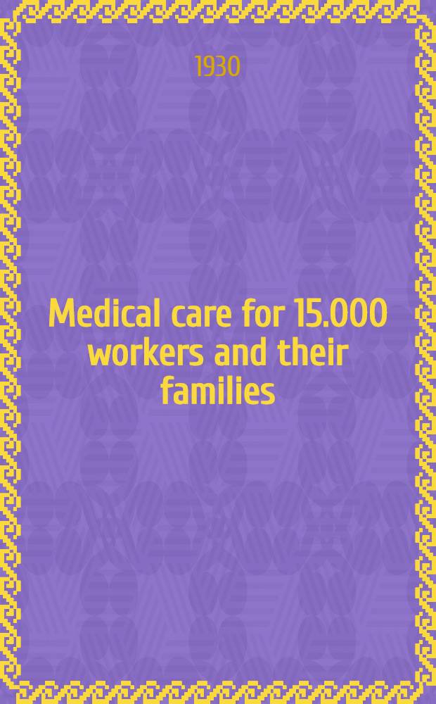 Medical care for 15.000 workers and their families : A survey of the Endicott Johnson workers medical service: 1928