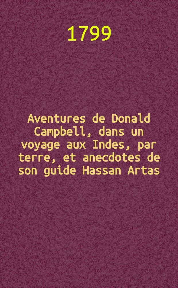Aventures de Donald Campbell, dans un voyage aux Indes, par terre, et anecdotes de son guide Hassan Artas; traduit de l'anglais par le C. Ch[amin]
