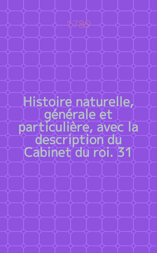 Histoire naturelle, générale et particulière, avec la description du Cabinet du roi. [31] : Supplément
