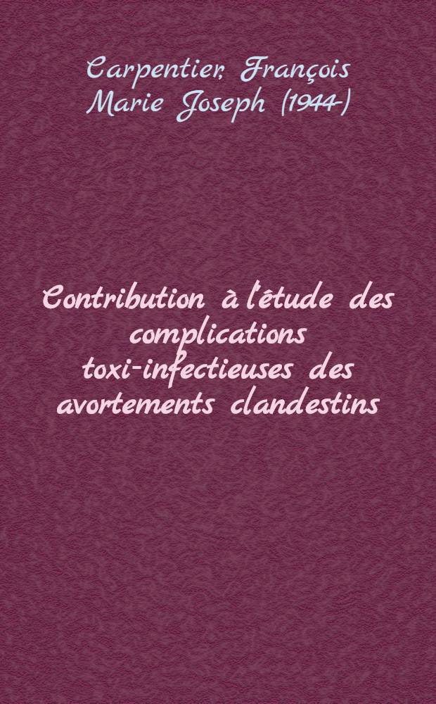 Contribution à l'étude des complications toxi-infectieuses des avortements clandestins : Thèse ..