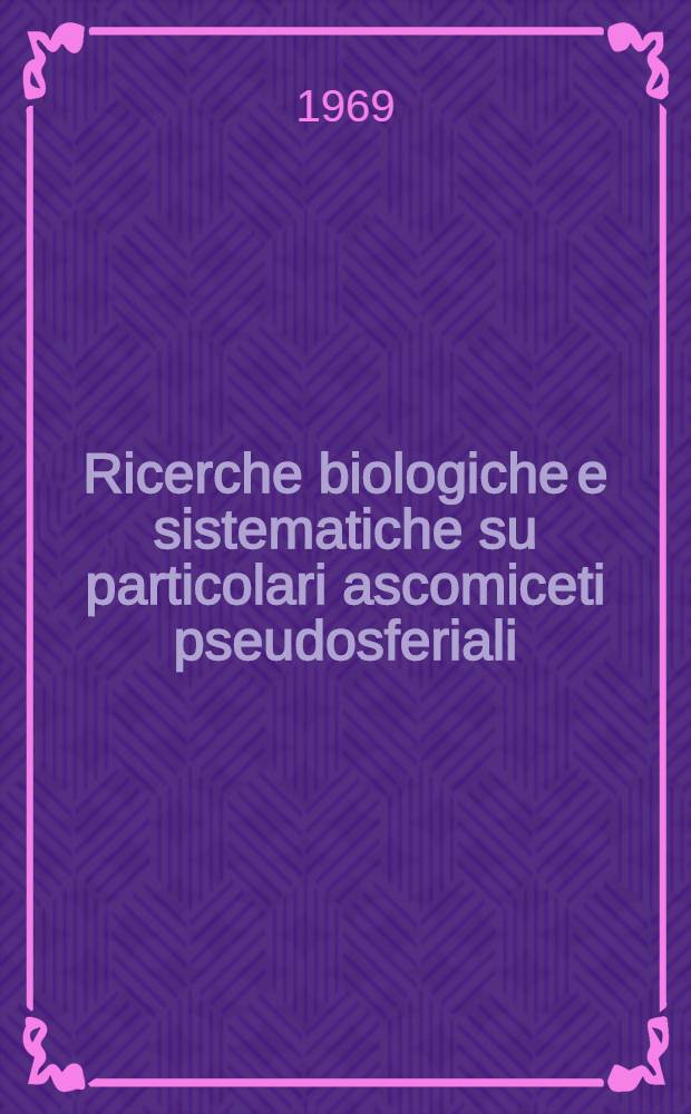 Ricerche biologiche e sistematiche su particolari ascomiceti pseudosferiali : Diss. presentata la Politecnico federale svizzero di Zurigo ..