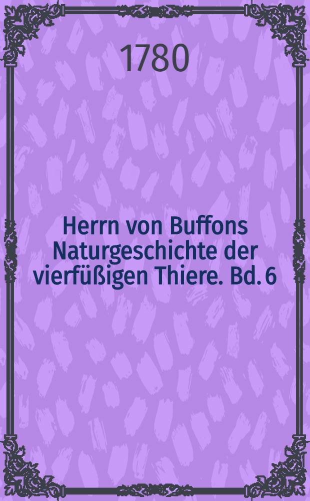 Herrn von Buffons Naturgeschichte der vierfüßigen Thiere. Bd. 6