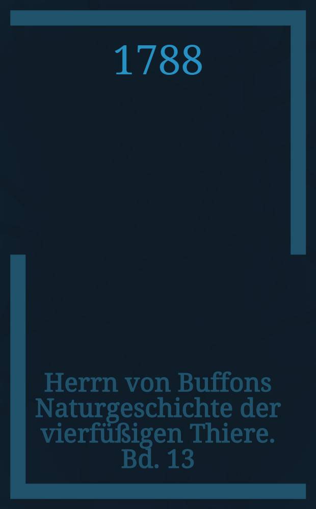 Herrn von Buffons Naturgeschichte der vierfüßigen Thiere. Bd. 13