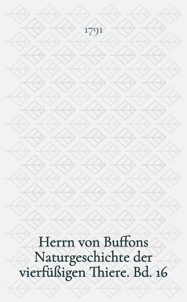 Herrn von Buffons Naturgeschichte der vierfüßigen Thiere. Bd. 16