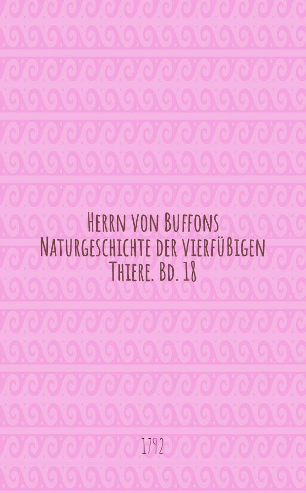 Herrn von Buffons Naturgeschichte der vierfüßigen Thiere. Bd. 18