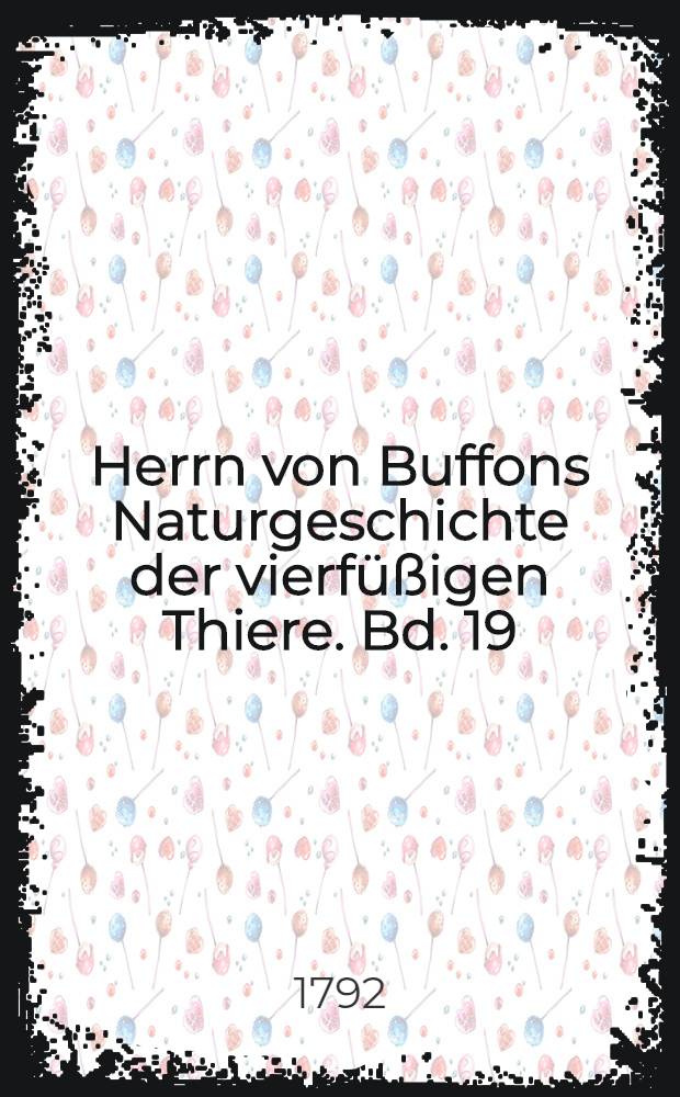 Herrn von Buffons Naturgeschichte der vierfüßigen Thiere. Bd. 19