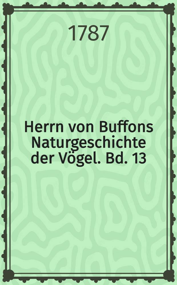 Herrn von Buffons Naturgeschichte der Vögel. Bd. 13