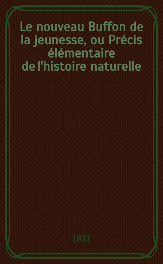 Le nouveau Buffon de la jeunesse, ou Précis élémentaire de l'histoire naturelle : À l'usage des jeunes gens des deux sexes. T. 1