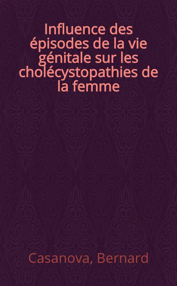 Influence des épisodes de la vie génitale sur les cholécystopathies de la femme : Étude critique de 350 cas : Thèse pour le doctorat en méd. (diplôme d'État)