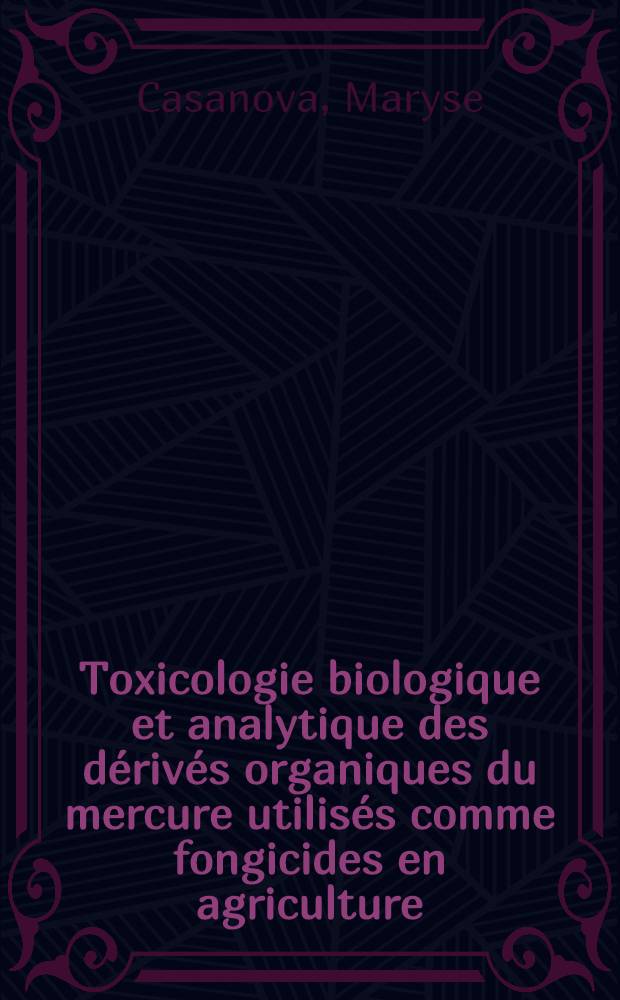 Toxicologie biologique et analytique des dérivés organiques du mercure utilisés comme fongicides en agriculture : Étude particulière du silicate de méthoxyéthylmercure : Thèse ..