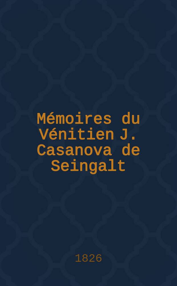 M&eacute;moires du V&eacute;nitien J. Casanova de Seingalt : Extraits de ses manuscrits originaux publi&egrave;s en Allemagne par G. de Schutz. T. 4