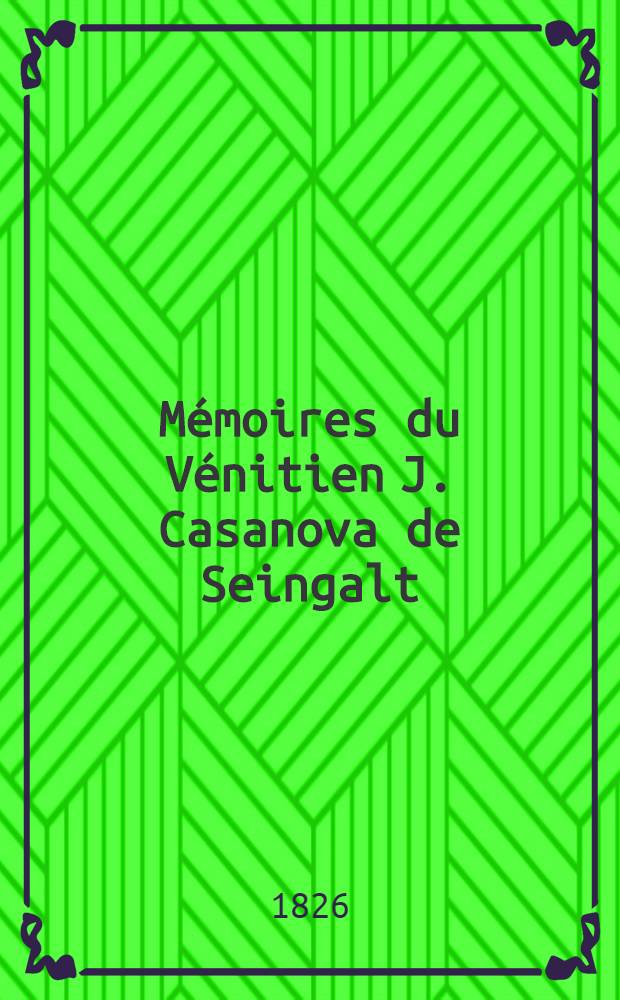 M&eacute;moires du V&eacute;nitien J. Casanova de Seingalt : Extraits de ses manuscrits originaux publi&egrave;s en Allemagne par G. de Schutz. T. 6