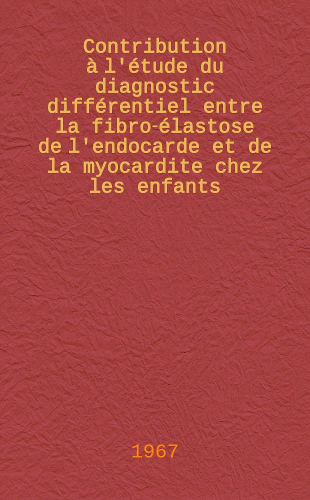 Contribution à l'étude du diagnostic différentiel entre la fibro-élastose de l'endocarde et de la myocardite chez les enfants : Thèse ..