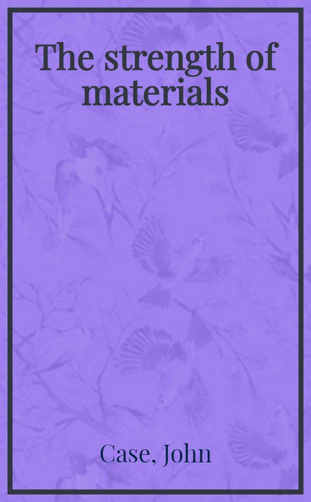 The strength of materials : A treatise on the theory of stress calculations for engineers