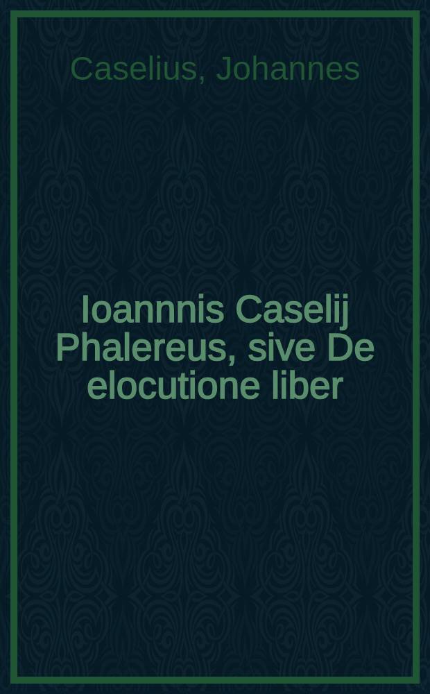 Ioannnis Caselij Phalereus, sive De elocutione liber