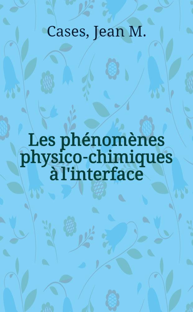 Les phénomènes physico-chimiques à l'interface : Application au procédé de la flottation : 1-re thèse ..