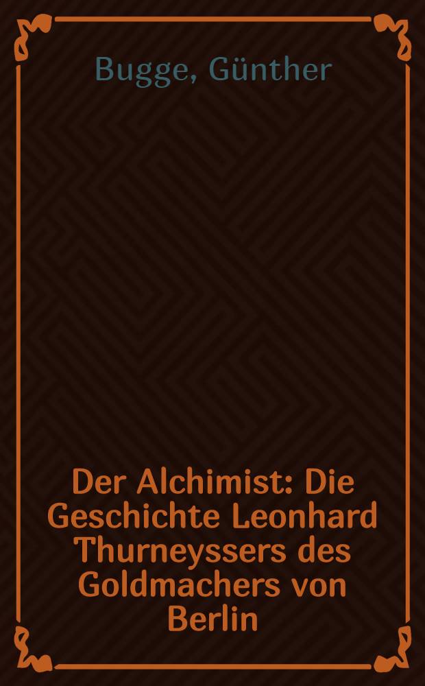 Der Alchimist : Die Geschichte Leonhard Thurneyssers des Goldmachers von Berlin