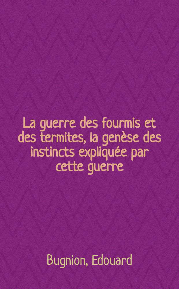 La guerre des fourmis et des termites, la gen&egrave;se des instincts expliqu&eacute;e par cette guerre