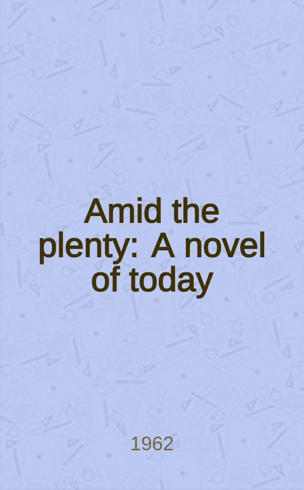 Amid the plenty : A novel of today