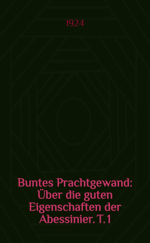 Buntes Prachtgewand : Über die guten Eigenschaften der Abessinier. T. 1