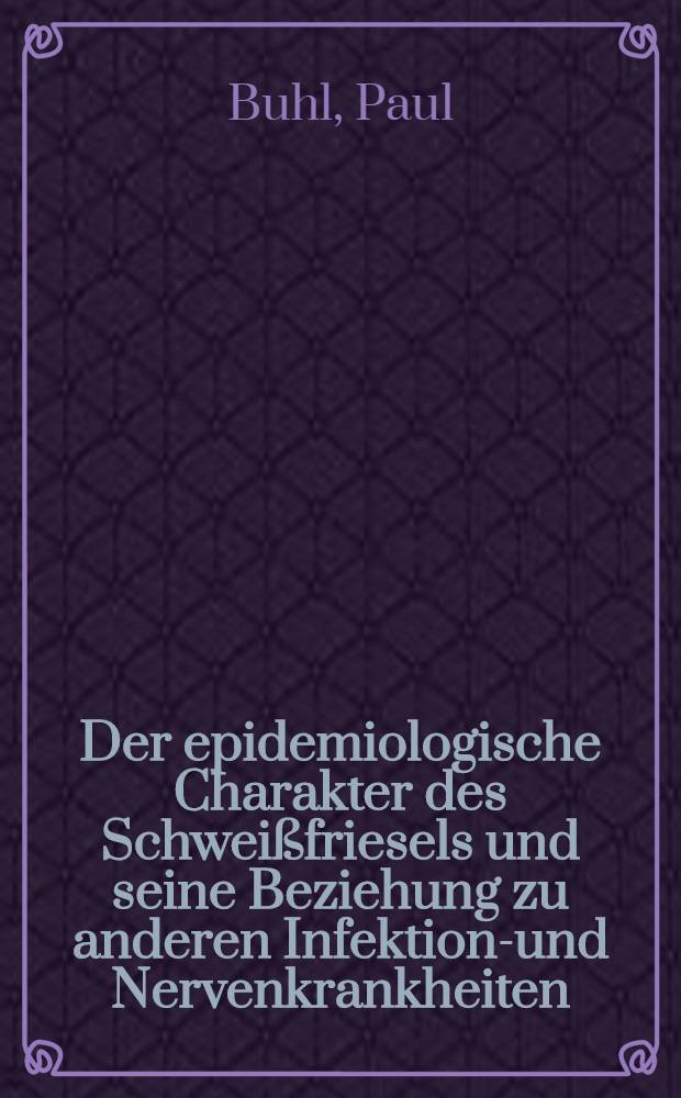Der epidemiologische Charakter des Schweißfriesels und seine Beziehung zu anderen Infektions- und Nervenkrankheiten : Diss. verfaßt und ... der ... Univ. Würzburg zur Erlangung der med. Doktorwürde