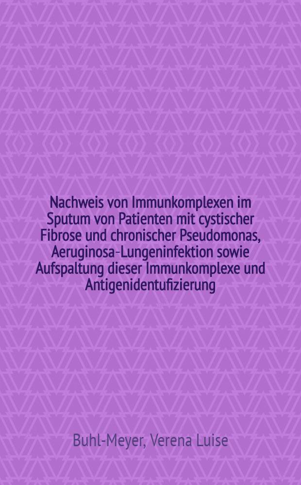 Nachweis von Immunkomplexen im Sputum von Patienten mit cystischer Fibrose und chronischer Pseudomonas, Aeruginosa-Lungeninfektion sowie Aufspaltung dieser Immunkomplexe und Antigenidentufizierung : Inaug.-Diss
