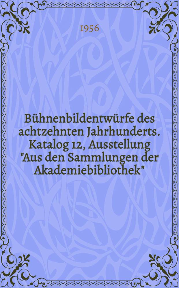 Bühnenbildentwürfe des achtzehnten Jahrhunderts. Katalog 12, Ausstellung "Aus den Sammlungen der Akademiebibliothek" : Album : Handzeichnungen, Aquarelle, Druckgraphik, Autographen