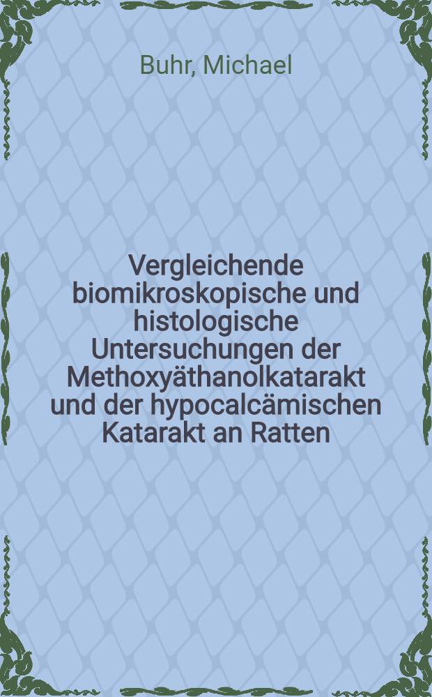 Vergleichende biomikroskopische und histologische Untersuchungen der Methoxyäthanolkatarakt und der hypocalcämischen Katarakt an Ratten : Inaug.-Diss