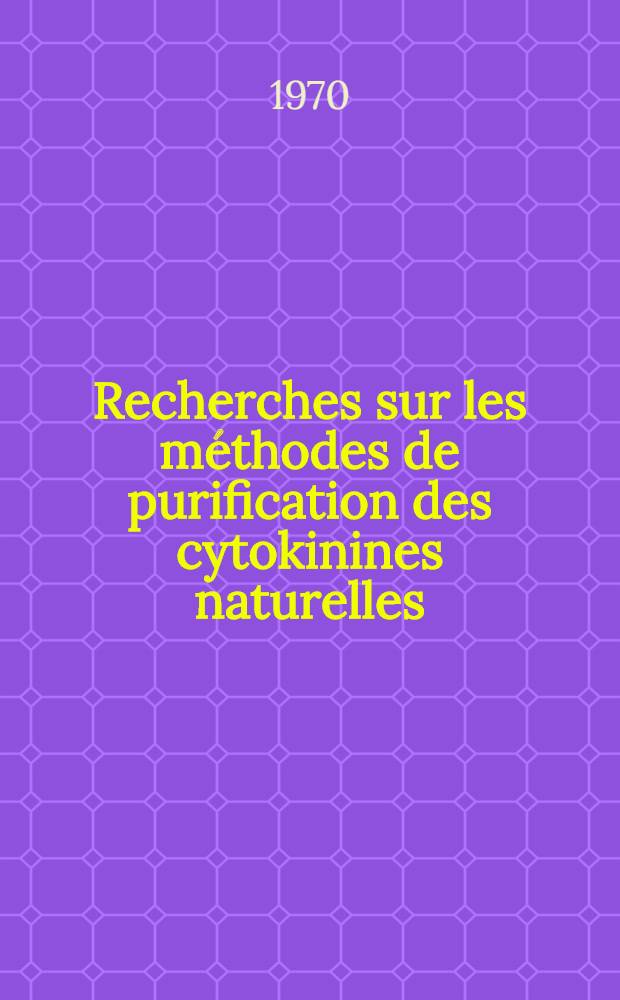 Recherches sur les m&eacute;thodes de purification des cytokinines naturelles : Isolement d'une cytokinine &agrave; partir de la racine d'endive (Cichorium intybus L.) : Th&egrave;se ... pr&eacute;s. &agrave; la Fac. des sciences de Paris