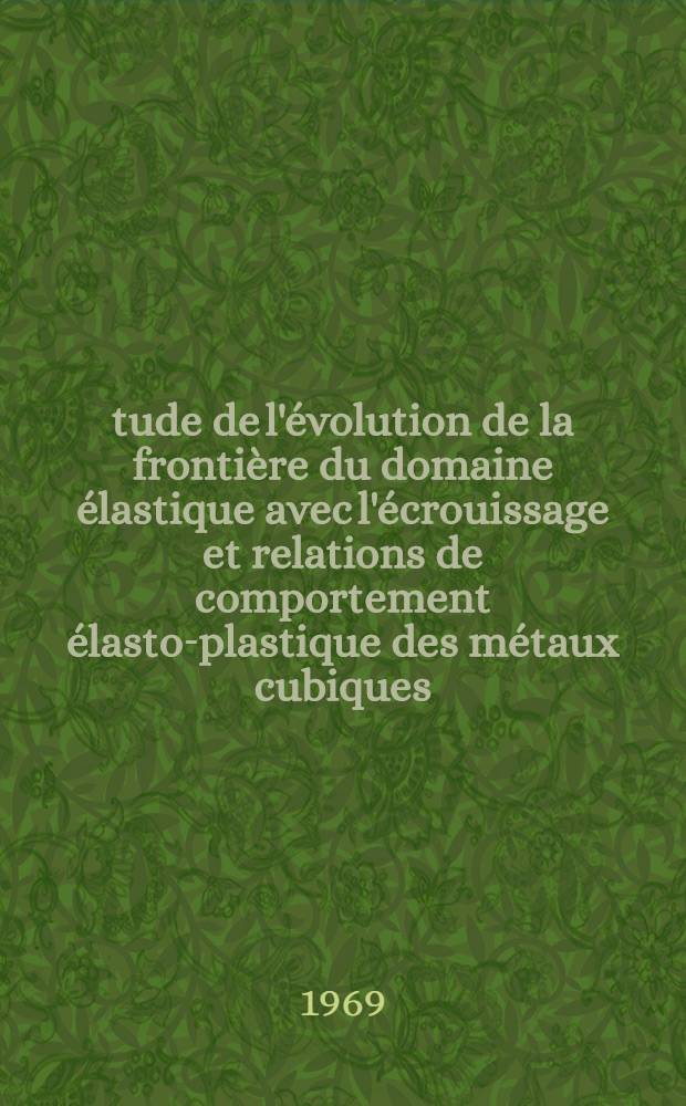 Étude de l'évolution de la frontière du domaine élastique avec l'écrouissage et relations de comportement élasto-plastique des métaux cubiques : 1-re thèse près. ... à la Fac. des sciences de l'Univ. de Paris ..