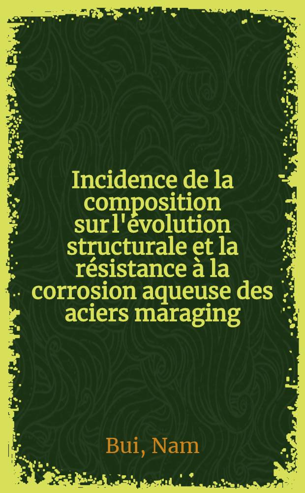Incidence de la composition sur l'évolution structurale et la résistance à la corrosion aqueuse des aciers maraging : Rôle de la teneur en molybdène et en chrome : Thèse prés. à l'Inst. nat. polytechn. de Toulouse ..