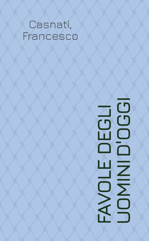 Favole degli uomini d'oggi : Sartre, Miller, Simon, Koestler, Werfel, Bernanos, Graham Greene, Cronin, von Le Fort, Marshall, Lagerkvist, Papini, Bacchelli, Moravia, Pavese, Piovene, Pea, Berto, Santucci, Prisco, ecc