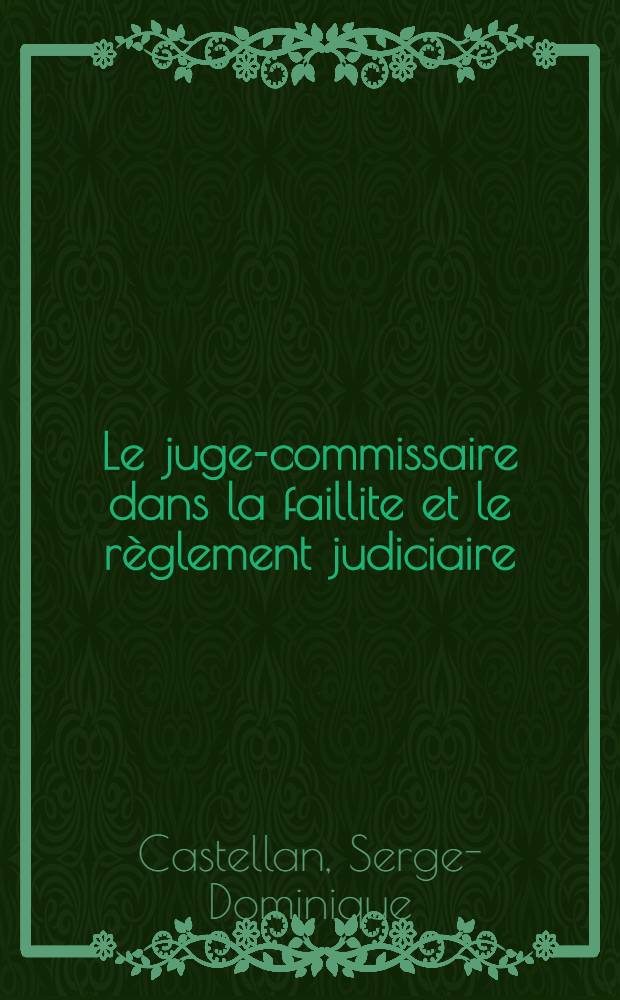 Le juge-commissaire dans la faillite et le règlement judiciaire : Thèse ..